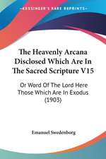 The Heavenly Arcana Disclosed Which Are In The Sacred Scripture V15