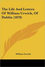 The Life And Letters Of William Urwick, Of Dublin (1870)