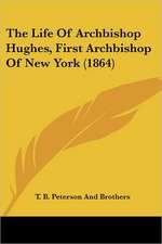 The Life Of Archbishop Hughes, First Archbishop Of New York (1864)