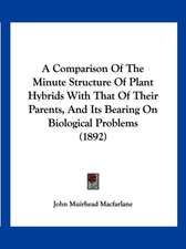 A Comparison Of The Minute Structure Of Plant Hybrids With That Of Their Parents, And Its Bearing On Biological Problems (1892)