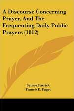 A Discourse Concerning Prayer, And The Frequenting Daily Public Prayers (1812)