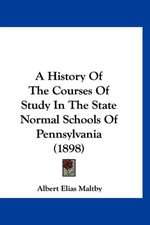 A History Of The Courses Of Study In The State Normal Schools Of Pennsylvania (1898)