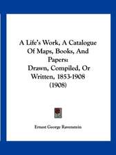 A Life's Work, A Catalogue Of Maps, Books, And Papers