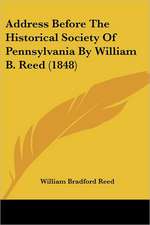 Address Before The Historical Society Of Pennsylvania By William B. Reed (1848)