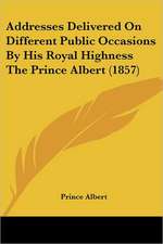 Addresses Delivered On Different Public Occasions By His Royal Highness The Prince Albert (1857)