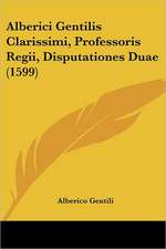 Alberici Gentilis Clarissimi, Professoris Regii, Disputationes Duae (1599)