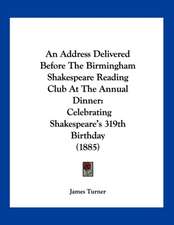 An Address Delivered Before The Birmingham Shakespeare Reading Club At The Annual Dinner