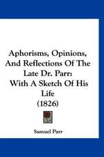 Aphorisms, Opinions, And Reflections Of The Late Dr. Parr