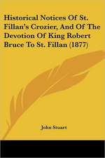 Historical Notices Of St. Fillan's Crozier, And Of The Devotion Of King Robert Bruce To St. Fillan (1877)