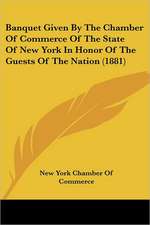 Banquet Given By The Chamber Of Commerce Of The State Of New York In Honor Of The Guests Of The Nation (1881)