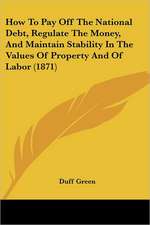 How To Pay Off The National Debt, Regulate The Money, And Maintain Stability In The Values Of Property And Of Labor (1871)