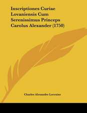 Inscriptiones Curiae Lovaniensis Cum Serenissimus Princeps Carolus Alexander (1750)