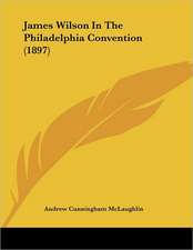 James Wilson In The Philadelphia Convention (1897)