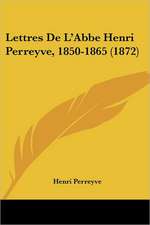 Lettres De L'Abbe Henri Perreyve, 1850-1865 (1872)