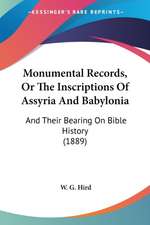 Monumental Records, Or The Inscriptions Of Assyria And Babylonia