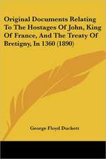 Original Documents Relating To The Hostages Of John, King Of France, And The Treaty Of Bretigny, In 1360 (1890)