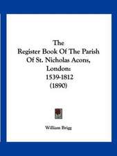 The Register Book Of The Parish Of St. Nicholas Acons, London