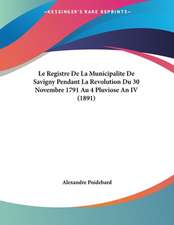 Le Registre De La Municipalite De Savigny Pendant La Revolution Du 30 Novembre 1791 Au 4 Pluviose An IV (1891)