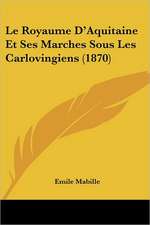 Le Royaume D'Aquitaine Et Ses Marches Sous Les Carlovingiens (1870)