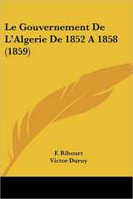 Le Gouvernement De L'Algerie De 1852 A 1858 (1859)