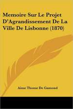 Memoire Sur Le Projet D'Agrandissement De La Ville De Lisbonne (1870)