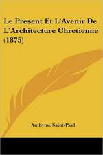 Le Present Et L'Avenir De L'Architecture Chretienne (1875)