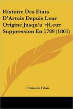 Histoire Des Etats D'Artois Depuis Leur Origine Jusqu'a Leur Suppression En 1789 (1861)