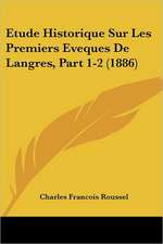 Etude Historique Sur Les Premiers Eveques De Langres, Part 1-2 (1886)