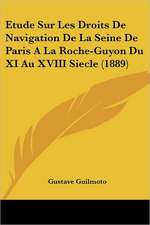 Etude Sur Les Droits De Navigation De La Seine De Paris A La Roche-Guyon Du XI Au XVIII Siecle (1889)