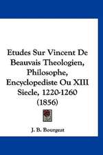 Etudes Sur Vincent De Beauvais Theologien, Philosophe, Encyclopediste Ou XIII Siecle, 1220-1260 (1856)