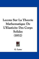 Lecons Sur La Theorie Mathematique De L'Elasticite Des Corps Solides (1852)