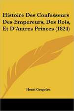 Histoire Des Confesseurs Des Empereurs, Des Rois, Et D'Autres Princes (1824)