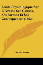 Etude Physiologique Sur L'Ivresse Ses Causes, Ses Formes Et Ses Consequences (1892)