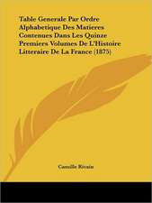 Table Generale Par Ordre Alphabetique Des Matieres Contenues Dans Les Quinze Premiers Volumes De L'Histoire Litteraire De La France (1875)