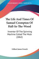 The Life And Times Of Samuel Crompton Of Hall-In-The-Wood