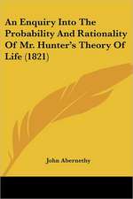 An Enquiry Into The Probability And Rationality Of Mr. Hunter's Theory Of Life (1821)