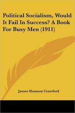 Political Socialism, Would It Fail In Success? A Book For Busy Men (1911)