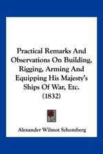 Practical Remarks And Observations On Building, Rigging, Arming And Equipping His Majesty's Ships Of War, Etc. (1832)