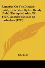 Remarks On The Disease Lately Described By Dr. Hendy Under The Appellation Of The Glandular Disease Of Barbadoes (1785)