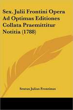 Sex. Julii Frontini Opera Ad Optimas Editiones Collata Praemittitur Notitia (1788)