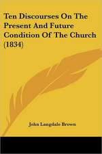 Ten Discourses On The Present And Future Condition Of The Church (1834)