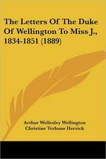 The Letters Of The Duke Of Wellington To Miss J., 1834-1851 (1889)