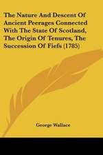 The Nature And Descent Of Ancient Peerages Connected With The State Of Scotland, The Origin Of Tenures, The Succession Of Fiefs (1785)