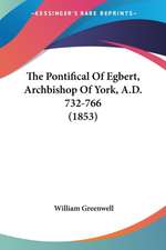 The Pontifical Of Egbert, Archbishop Of York, A.D. 732-766 (1853)