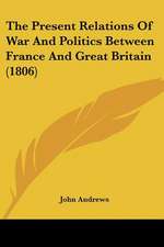 The Present Relations Of War And Politics Between France And Great Britain (1806)