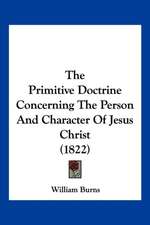 The Primitive Doctrine Concerning The Person And Character Of Jesus Christ (1822)