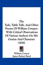 The Task, Table Talk, And Other Poems Of William Cowper