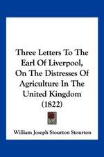 Three Letters To The Earl Of Liverpool, On The Distresses Of Agriculture In The United Kingdom (1822)