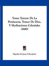 Tomo Tercero De La Penitencia, Temor De Dios, Y Meditaciones Celestiales (1680)