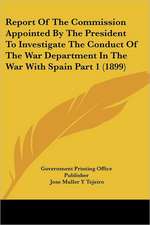 Report Of The Commission Appointed By The President To Investigate The Conduct Of The War Department In The War With Spain Part 1 (1899)